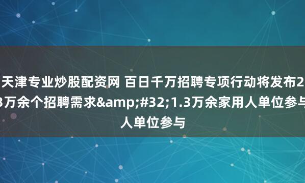 天津专业炒股配资网 百日千万招聘专项行动将发布23万余个招聘需求 1.3万余家用人单位参与